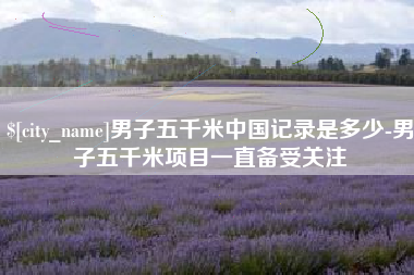潍坊男子五千米中国记录是多少-男子五千米项目一直备受关注