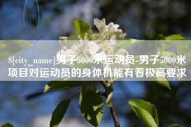 潍坊男子5000米运动员-男子5000米项目对运动员的身体机能有着极高要求