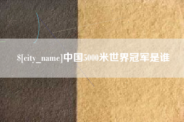 潍坊中国5000米世界冠军是谁
