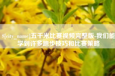 潍坊五千米比赛视频完整版-我们能学到许多跑步技巧和比赛策略