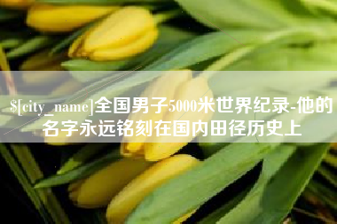 潍坊全国男子5000米世界纪录-他的名字永远铭刻在国内田径历史上