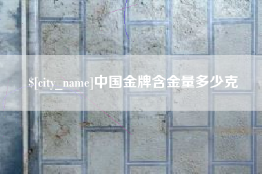 潍坊中国金牌含金量多少克