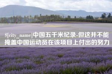 潍坊中国五千米纪录-但这并不能掩盖中国运动员在该项目上付出的努力