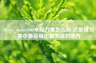 潍坊600米接力赛怎么跑-这是接力赛中最容易出现失误的地方