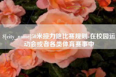 潍坊50米接力跑比赛规则-在校园运动会或者各类体育赛事中