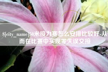 潍坊50米接力赛怎么安排比较好-从而在比赛中实现零失误交接