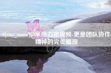 潍坊50米接力跑视频-更是团队协作精神的完美展现