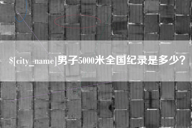 潍坊男子5000米全国纪录是多少？