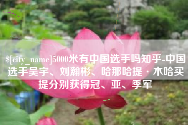 潍坊5000米有中国选手吗知乎-中国选手吴宇、刘瀚彬、哈那哈提·木哈买提分别获得冠、亚、季军
