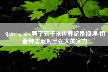 潍坊男子五千米世界纪录视频-切普特盖展现出强大的实力