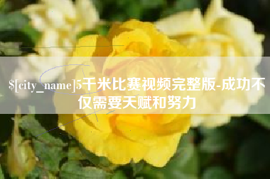 潍坊5千米比赛视频完整版-成功不仅需要天赋和努力