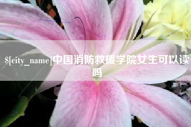 潍坊中国消防救援学院女生可以读吗