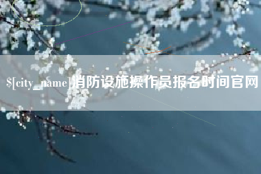 潍坊消防设施操作员报名时间官网