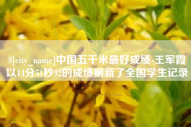 潍坊中国五千米最好成绩-王军霞以14分51秒92的成绩刷新了全国学生记录