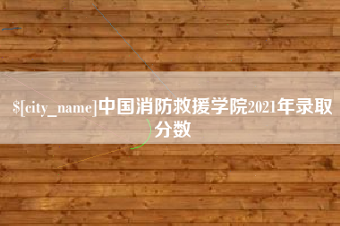 潍坊中国消防救援学院2021年录取分数