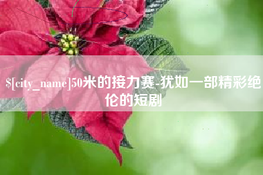 潍坊50米的接力赛-犹如一部精彩绝伦的短剧