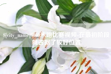 潍坊5000米跑比赛视频-在最初阶段就占据了较好位置