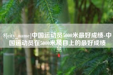 潍坊中国运动员5000米最好成绩-中国运动员在5000米项目上的最好成绩
