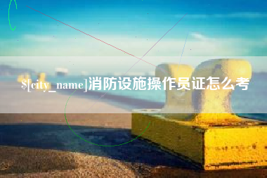 潍坊消防设施操作员证怎么考