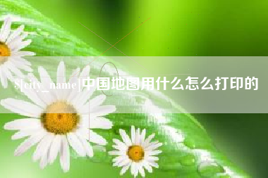 潍坊中国地图用什么怎么打印的
