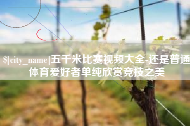 潍坊五千米比赛视频大全-还是普通体育爱好者单纯欣赏竞技之美
