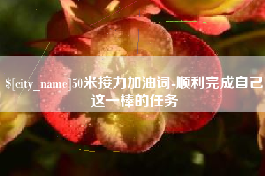 潍坊50米接力加油词-顺利完成自己这一棒的任务