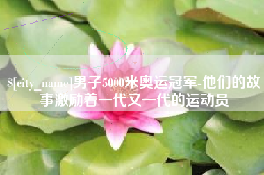 潍坊男子5000米奥运冠军-他们的故事激励着一代又一代的运动员
