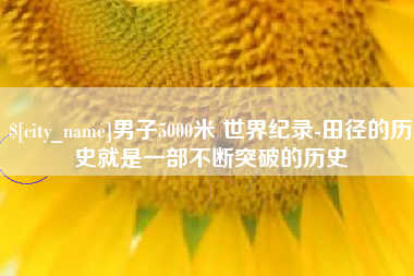 潍坊男子5000米 世界纪录-田径的历史就是一部不断突破的历史