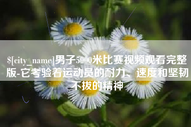 潍坊男子5000米比赛视频观看完整版-它考验着运动员的耐力、速度和坚韧不拔的精神