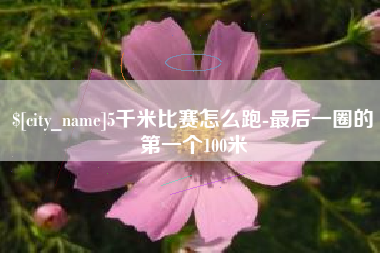 潍坊5千米比赛怎么跑-最后一圈的第一个100米
