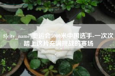 潍坊奥运会5000米中国选手-一次次踏上这片充满挑战的赛场