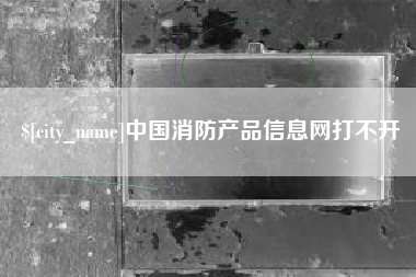 潍坊中国消防产品信息网打不开