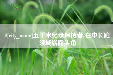 潍坊五千米纪录保持者-在中长跑领域崭露头角