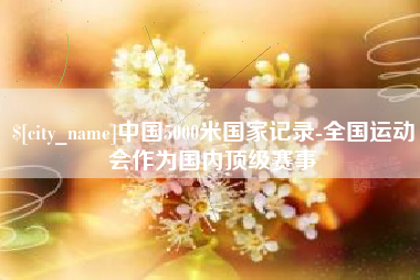 潍坊中国5000米国家记录-全国运动会作为国内顶级赛事