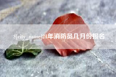 潍坊21年消防员几月份报名