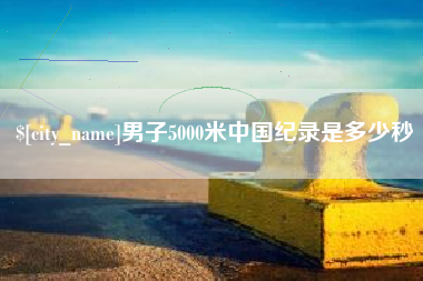 潍坊男子5000米中国纪录是多少秒