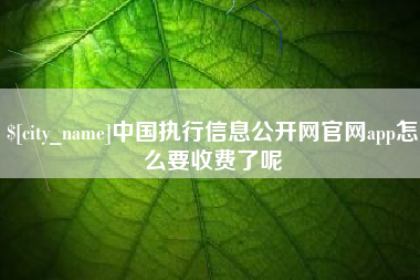 潍坊中国执行信息公开网官网app怎么要收费了呢