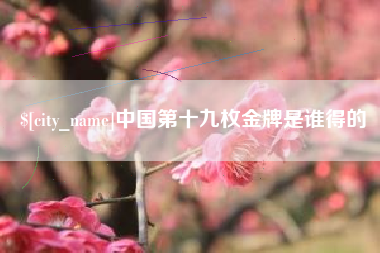 潍坊中国第十九枚金牌是谁得的