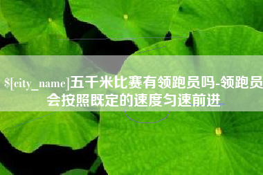潍坊五千米比赛有领跑员吗-领跑员会按照既定的速度匀速前进