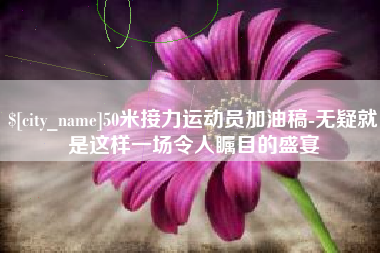 潍坊50米接力运动员加油稿-无疑就是这样一场令人瞩目的盛宴