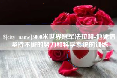 潍坊5000米世界冠军法拉赫-他凭借坚持不懈的努力和科学系统的训练