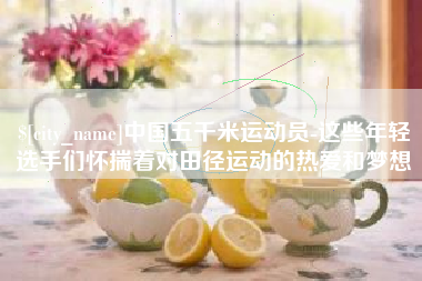 潍坊中国五千米运动员-这些年轻选手们怀揣着对田径运动的热爱和梦想