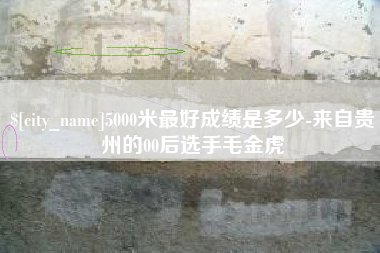 潍坊5000米最好成绩是多少-来自贵州的00后选手毛金虎