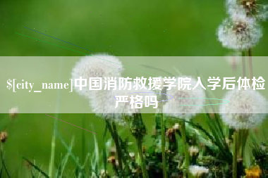 潍坊中国消防救援学院入学后体检严格吗