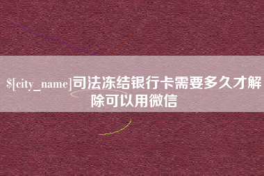 潍坊司法冻结银行卡需要多久才解除可以用微信