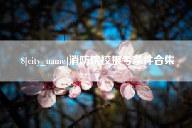 潍坊消防院校报考条件合集