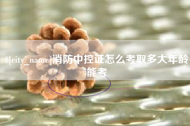 潍坊消防中控证怎么考取多大年龄能考